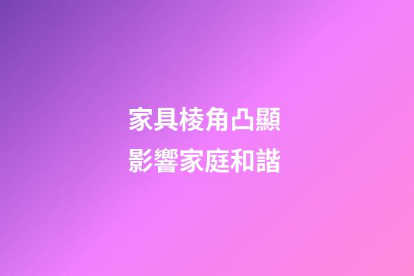 家具棱角凸顯 影響家庭和諧